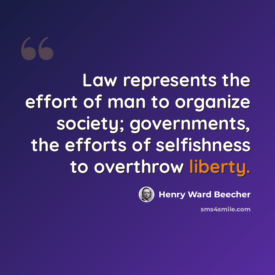 “Law represents the effort of man to organize society; governments, the efforts of selfishness to overthrow liberty.” quote by Henry Ward Beecher