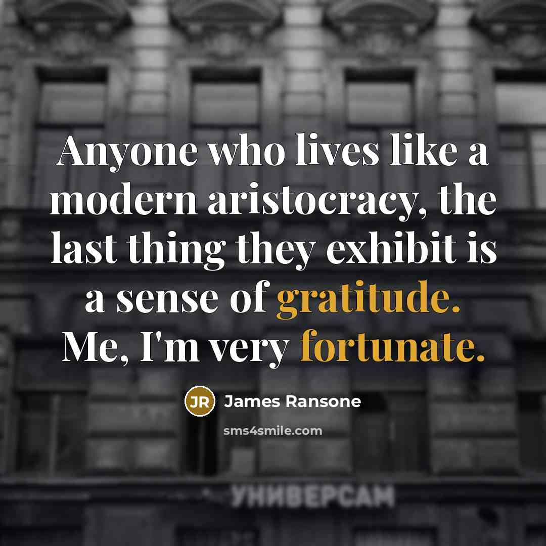 “Anyone who lives like a modern aristocracy, the last thing they exhibit is a sense of gratitude. Me, I'm very fortunate.” quote by James Ransone