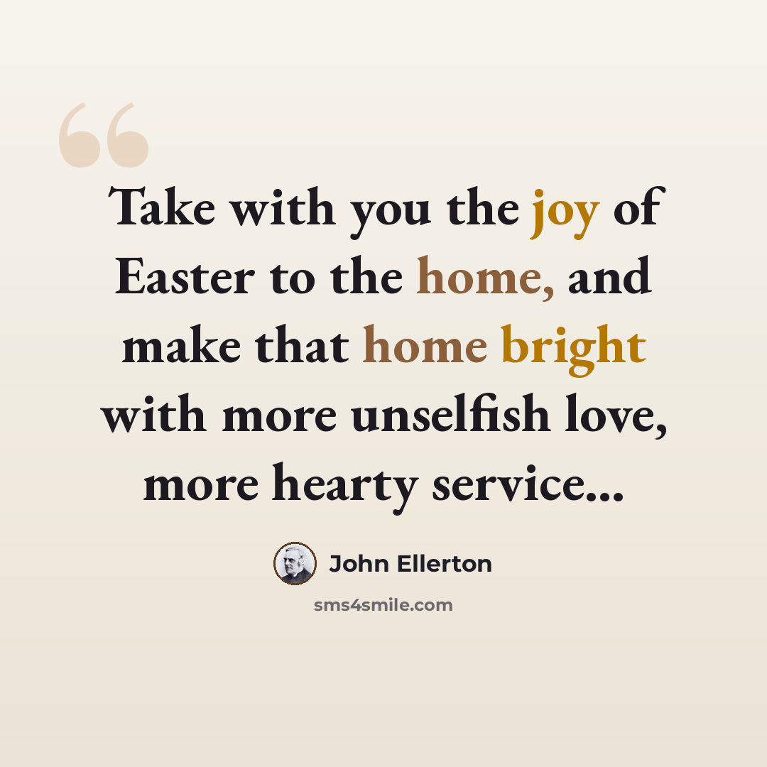 “Take with you the joy of Easter to the home, and make that home bright with more unselfish love, more hearty service...” quote by John Ellerton