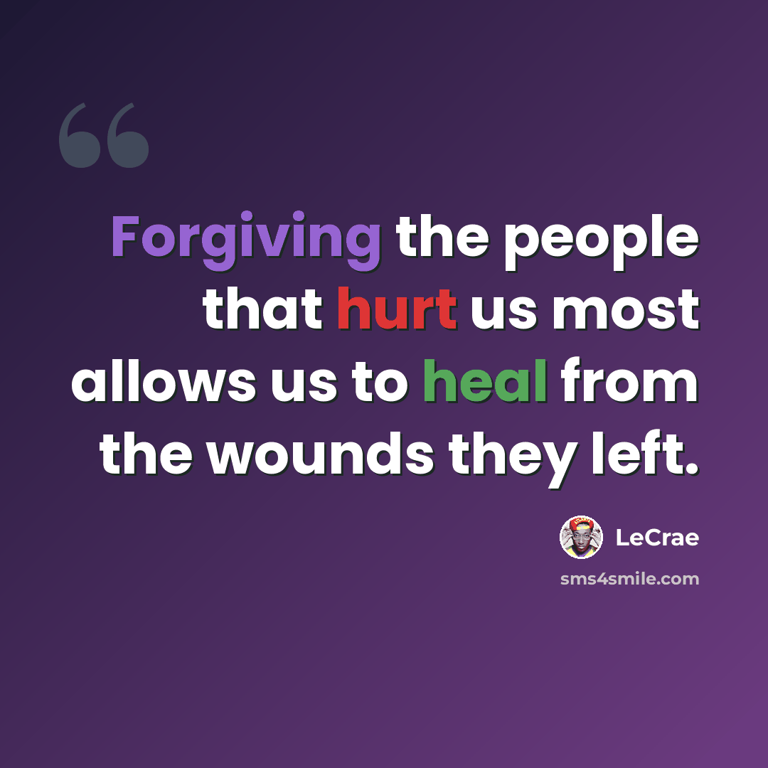 “Forgiving the people that hurt us most allows us to heal from the wounds they left.” quote by LeCrae
