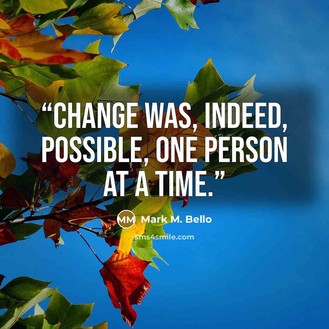 “Change was, indeed, possible, one person at a time.” quote by Mark M. Bello