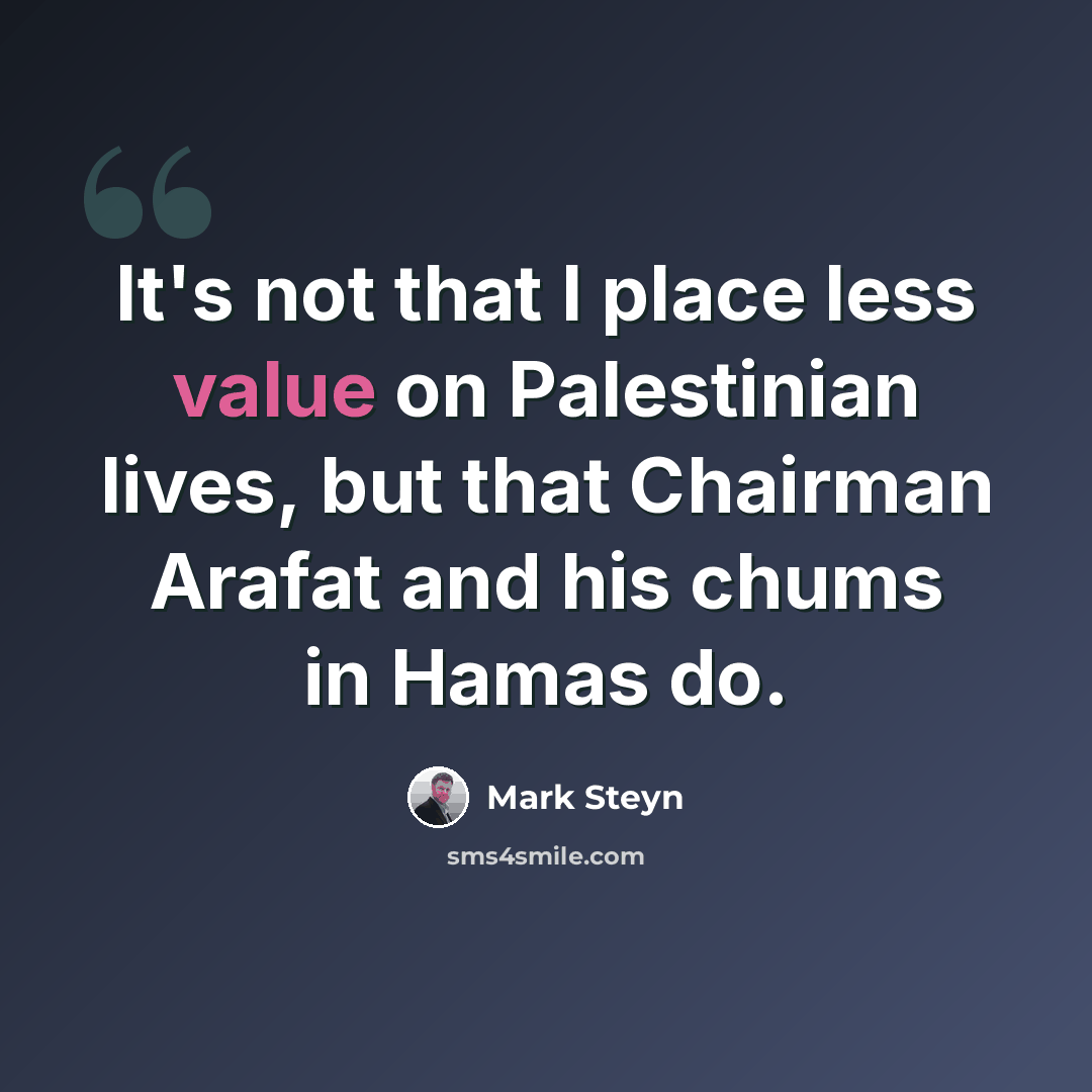 “It's not that I place less value on Palestinian lives, but that Chairman Arafat and his chums in Hamas do.” quote by Mark Steyn