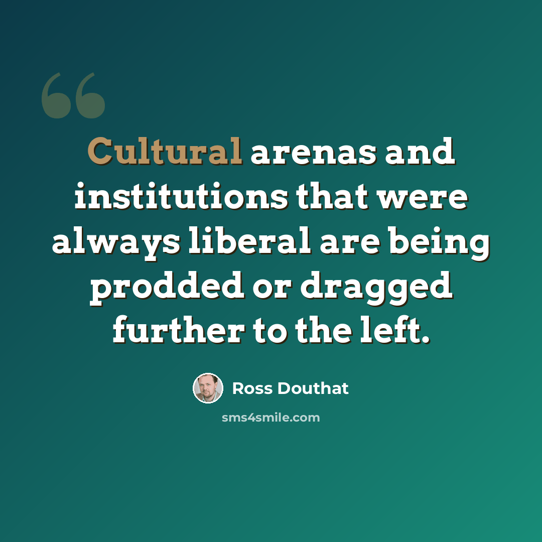 “Cultural arenas and institutions that were always liberal are being prodded or dragged further to the left.” quote by Ross Douthat