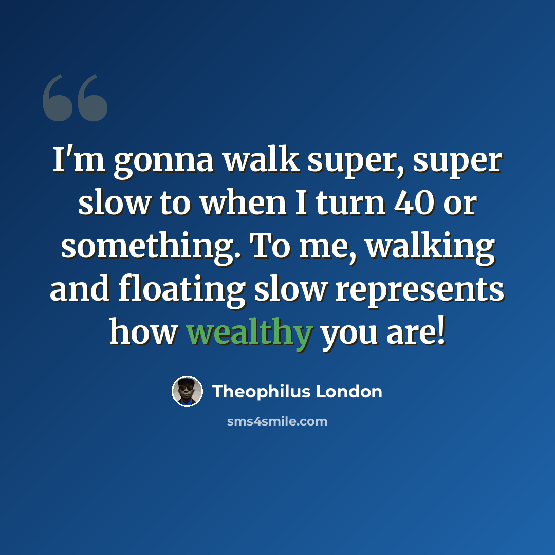 “I'm gonna walk super, super slow to when I turn 40 or something. To me, walking and floating slow represents how wealthy you are!” quote by Theophilus London