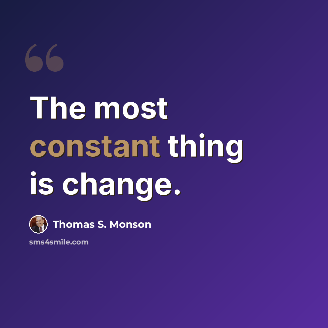 “The most constant thing is change.” quote by Thomas S. Monson