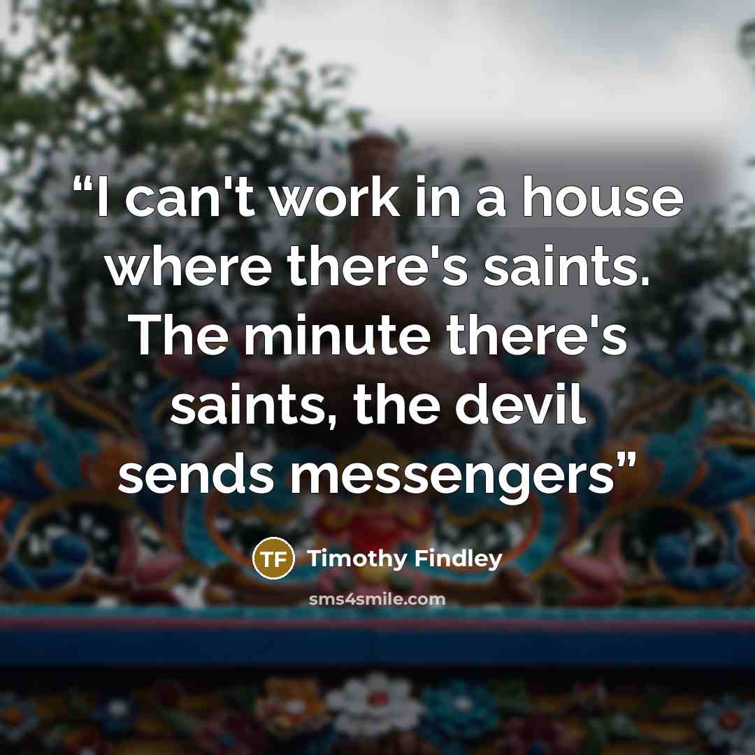 “I can't work in a house where there's saints. The minute there's saints, the devil sends messengers” quote by Timothy Findley