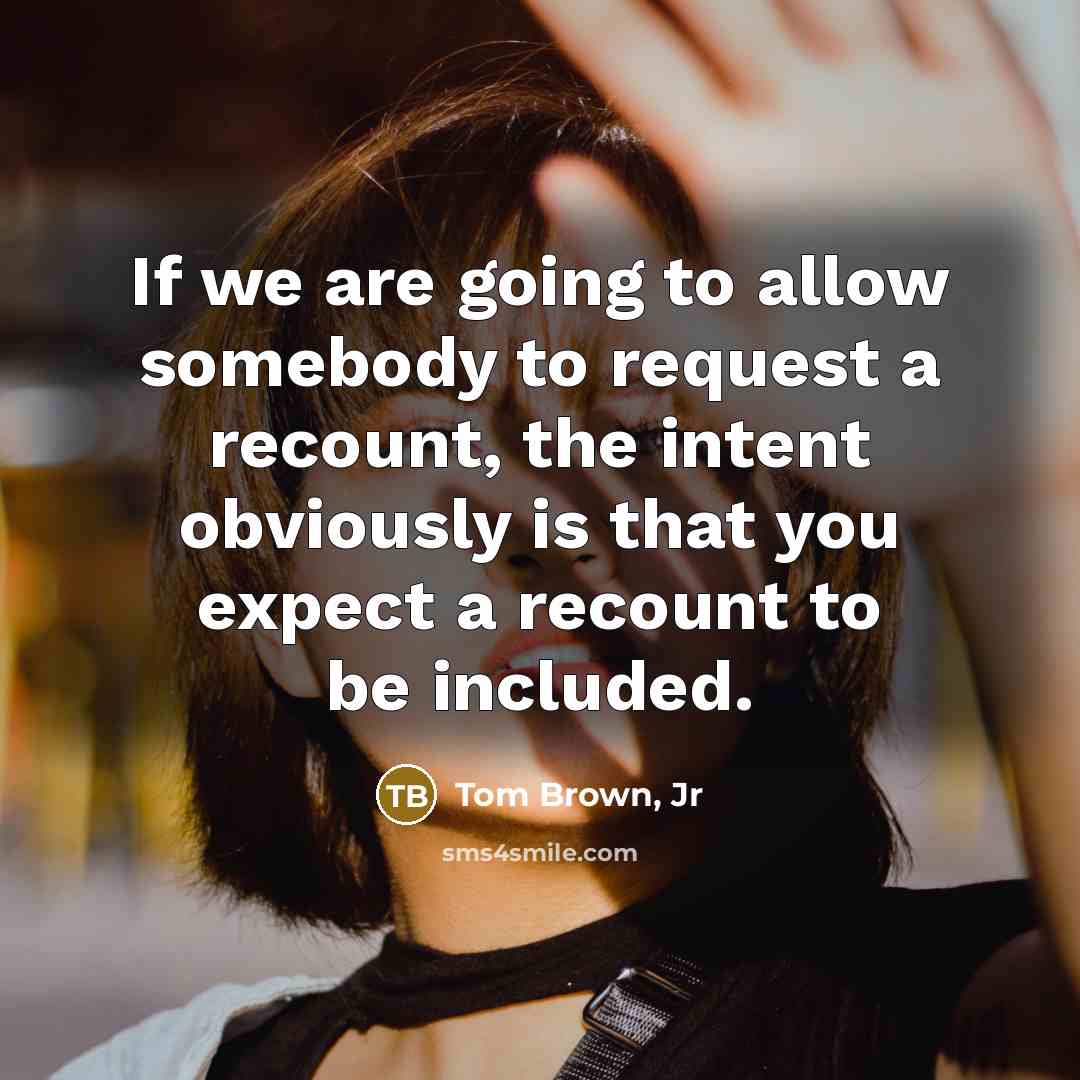 “If we are going to allow somebody to request a recount, the intent obviously is that you expect a recount to be included.” quote by Tom Brown, Jr