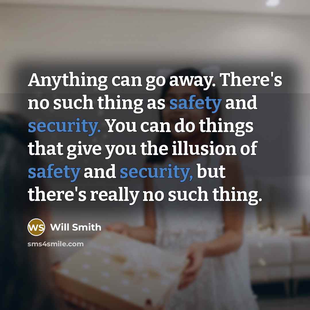 “Anything can go away. There's no such thing as safety and security. You can do things that give you the illusion of safety and security, but there's really no such thing.” quote by Will Smith