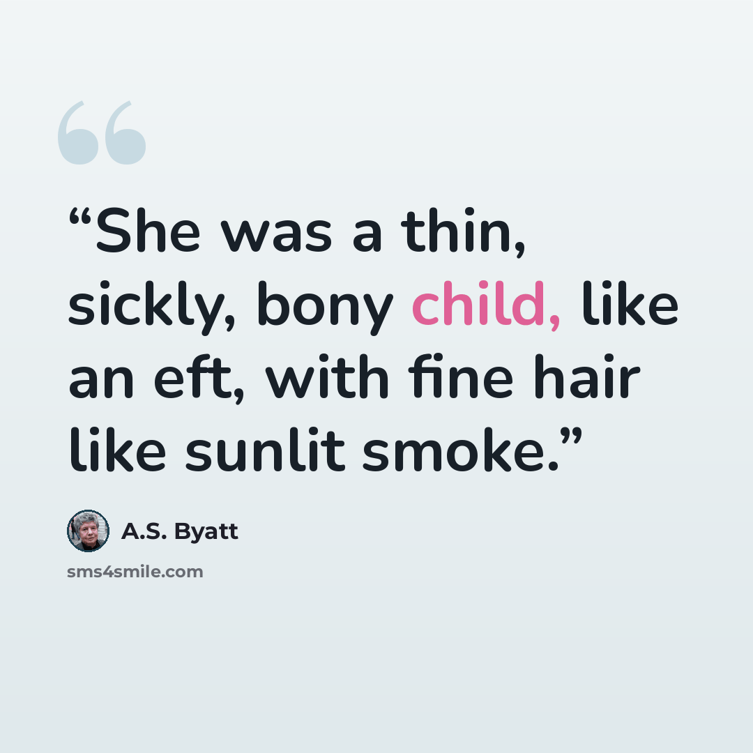 “She was a thin, sickly, bony child, like an eft, with fine hair like sunlit smoke.” quote by A.S. Byatt