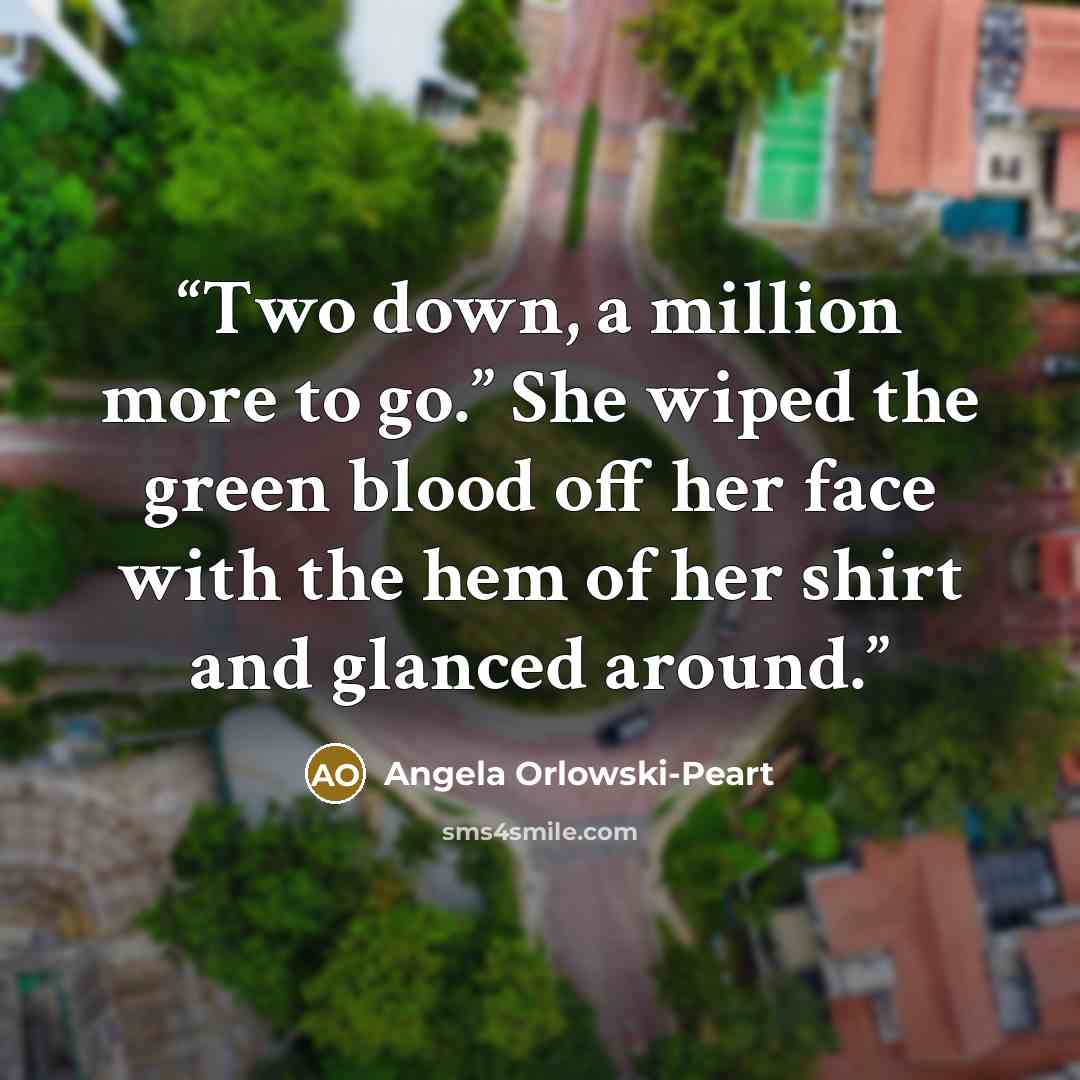 “Two down, a million more to go.” She wiped the green blood off her face with the hem of her shirt and glanced around.” quote by Angela Orlowski-Peart
