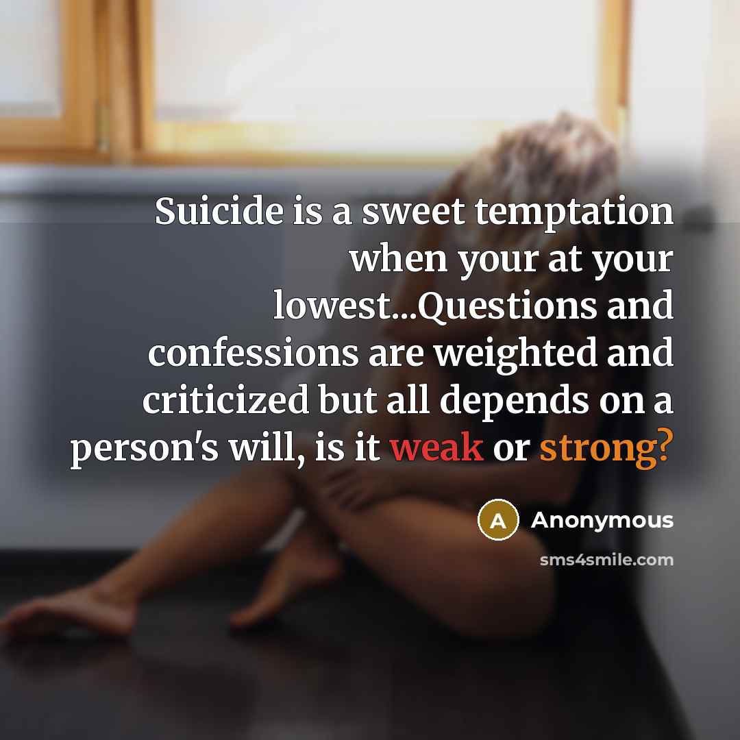 “Suicide is a sweet temptation when your at your lowest...Questions and confessions are weighted and criticized but all depends on a person's will, is it weak or strong?” quote by Anonymous