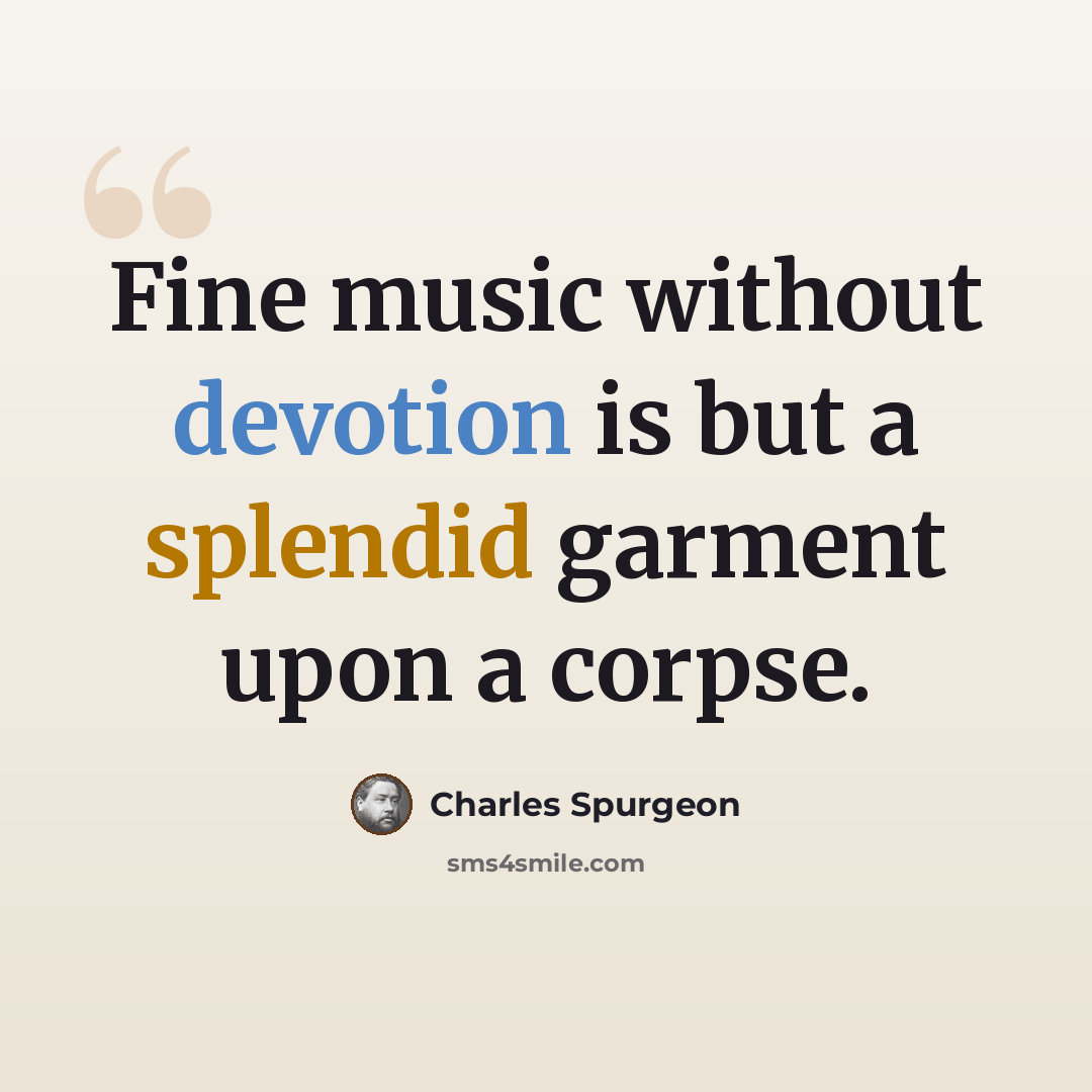 “Fine music without devotion is but a splendid garment upon a corpse.” quote by Charles Spurgeon