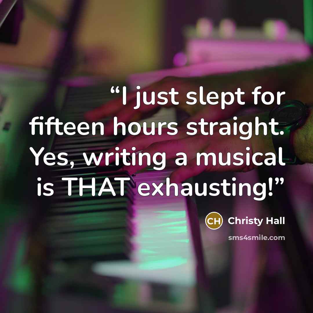 “I just slept for fifteen hours straight. Yes, writing a musical is THAT exhausting!” quote by Christy Hall