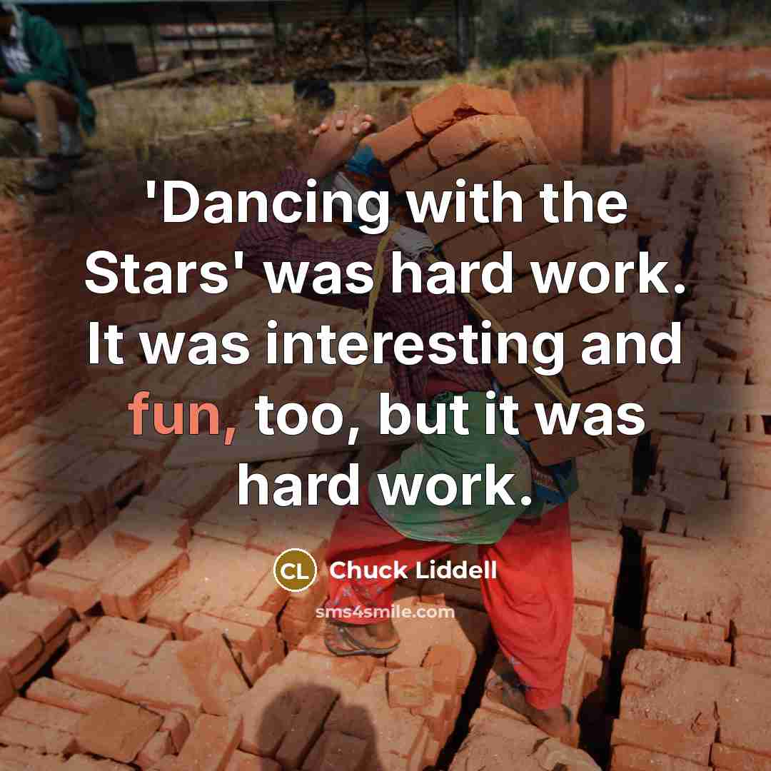 “'Dancing with the Stars' was hard work. It was interesting and fun, too, but it was hard work.” quote by Chuck Liddell