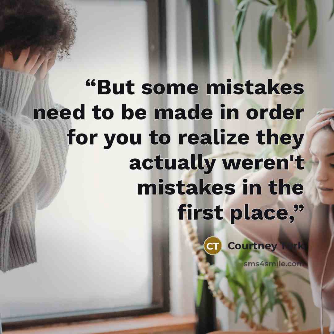 “But some mistakes need to be made in order for you to realize they actually weren't mistakes in the first place,” quote by Courtney Turk