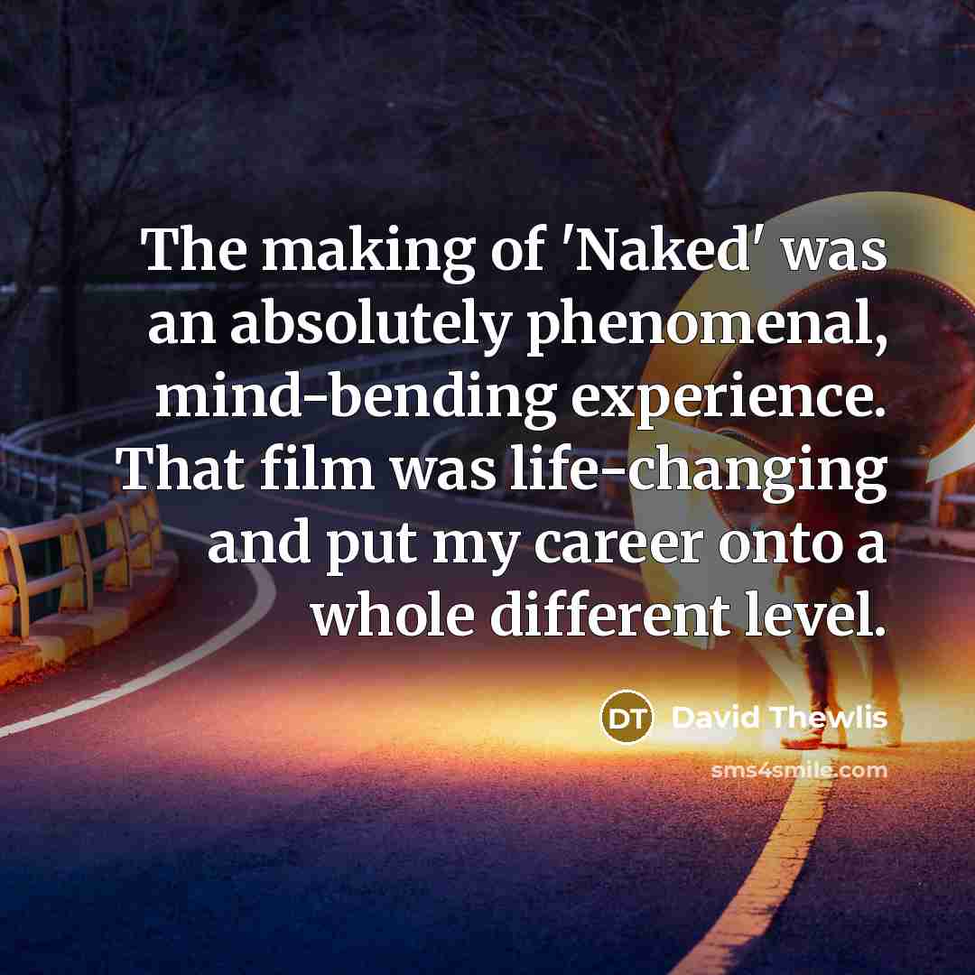 “The making of 'Naked' was an absolutely phenomenal, mind-bending experience. That film was life-changing and put my career onto a whole different level.” quote by David Thewlis