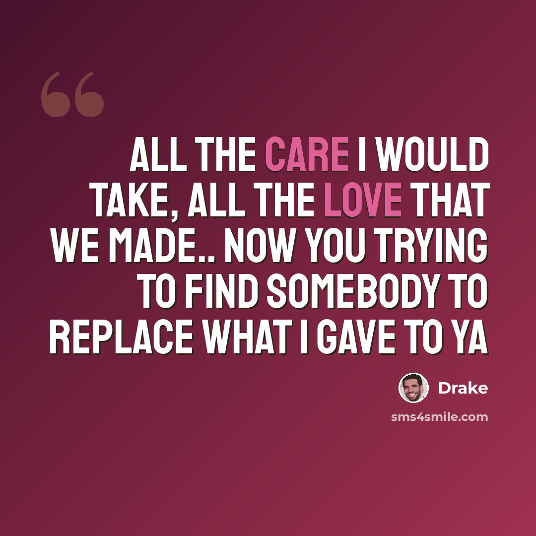 “All the care I would take, all the love that we made.. Now you trying to find somebody to replace what I gave to ya” quote by Drake