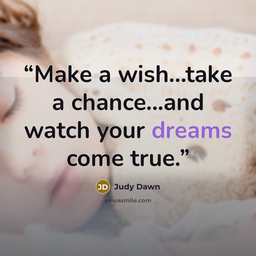 “Make a wish...take a chance...and watch your dreams come true.” quote by Judy Dawn