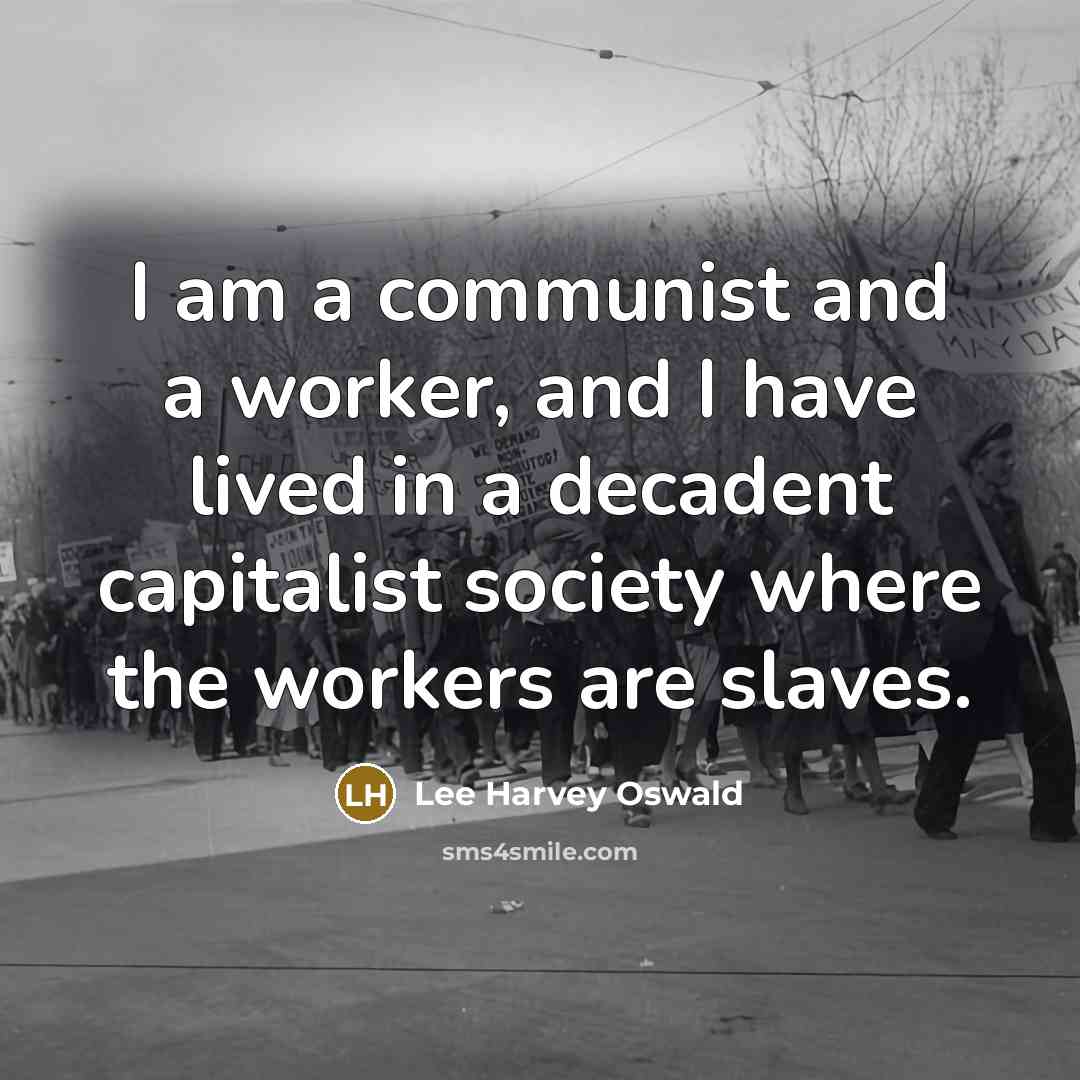 “I am a communist and a worker, and I have lived in a decadent capitalist society where the workers are slaves.” quote by Lee Harvey Oswald