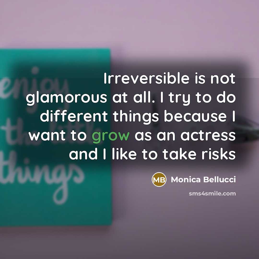 “Irreversible is not glamorous at all. I try to do different things because I want to grow as an actress and I like to take risks” quote by Monica Bellucci