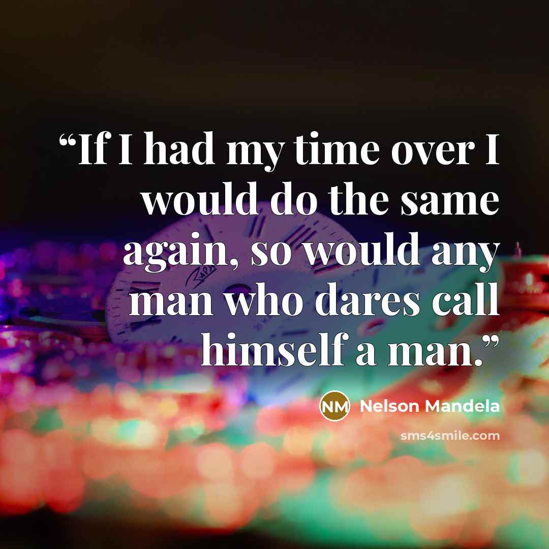 “If I had my time over I would do the same again, so would any man who dares call himself a man.” quote by Nelson Mandela