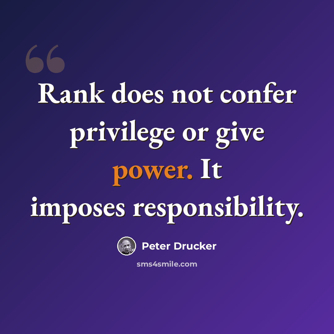 “Rank does not confer privilege or give power. It imposes responsibility.” quote by Peter Drucker