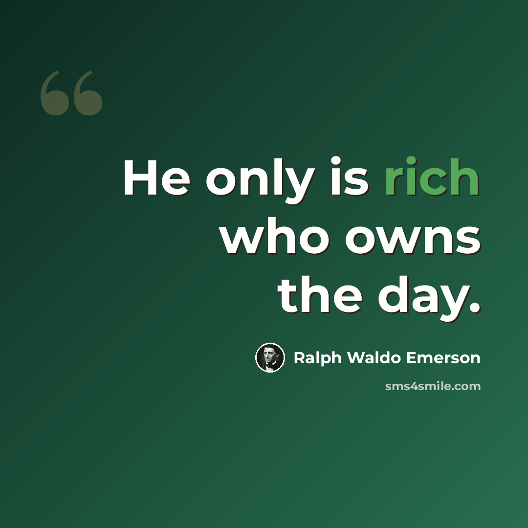 “He only is rich who owns the day.” quote by Ralph Waldo Emerson