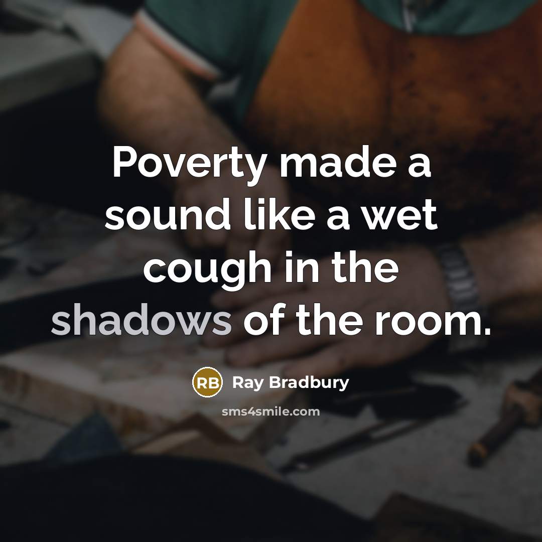 “Poverty made a sound like a wet cough in the shadows of the room.” quote by Ray Bradbury