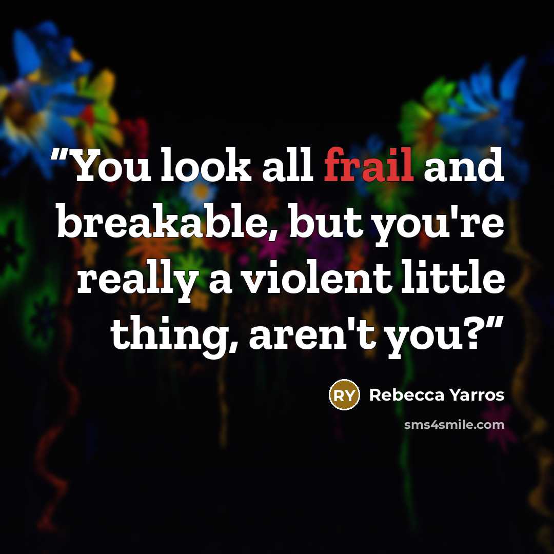“You look all frail and breakable, but you're really a violent little thing, aren't you?” quote by Rebecca Yarros