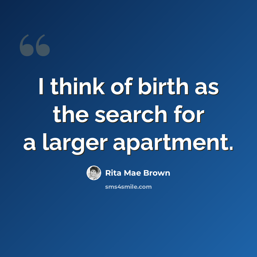 “I think of birth as the search for a larger apartment.” quote by Rita Mae Brown
