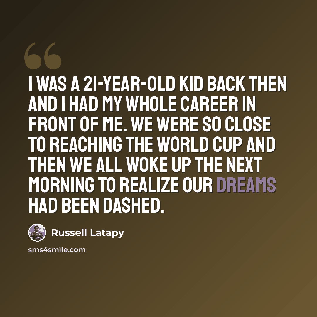 “I was a 21-year-old kid back then and I had my whole career in front of me. We were so close to reaching the World Cup and then we all woke up the next morning to realize our dreams had been dashed.” quote by Russell Latapy