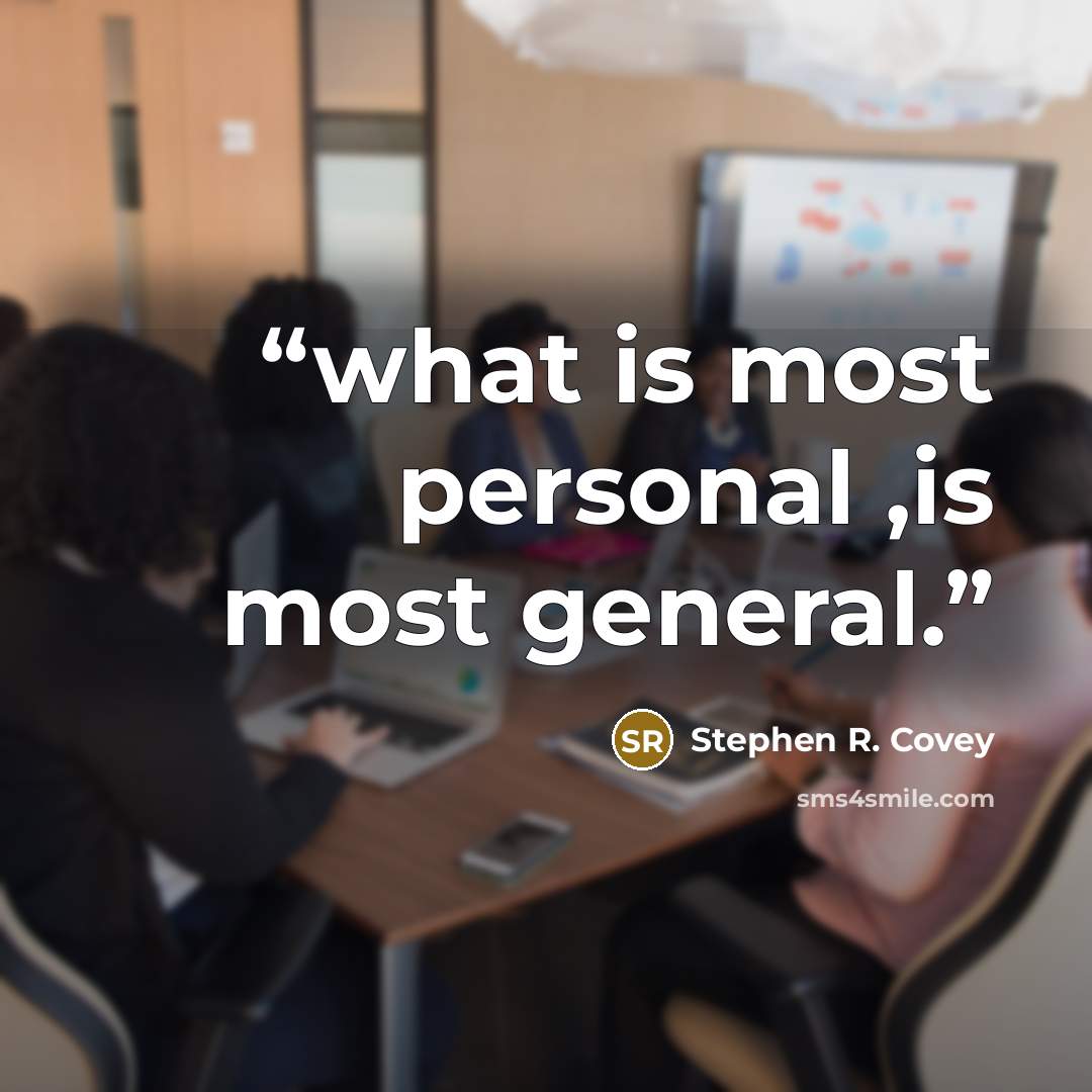 “what is most personal ,is most general.” quote by Stephen R. Covey