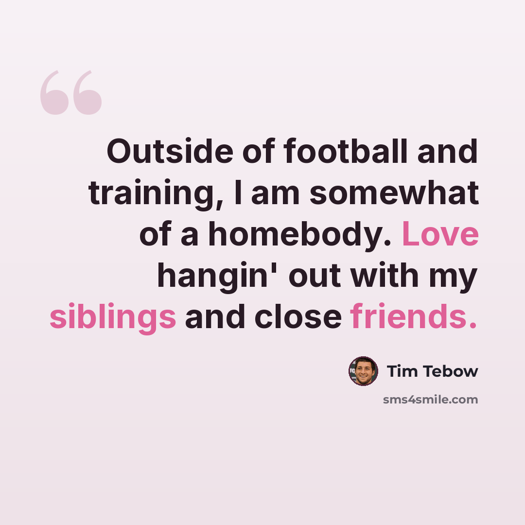 “Outside of football and training, I am somewhat of a homebody. Love hangin' out with my siblings and close friends.” quote by Tim Tebow