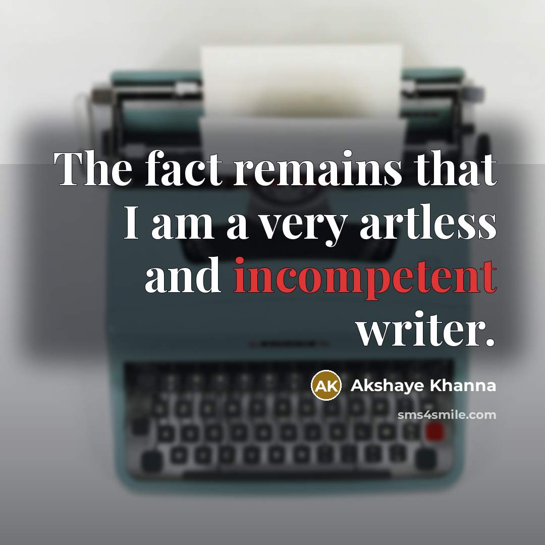 “The fact remains that I am a very artless and incompetent writer.” quote by Akshaye Khanna