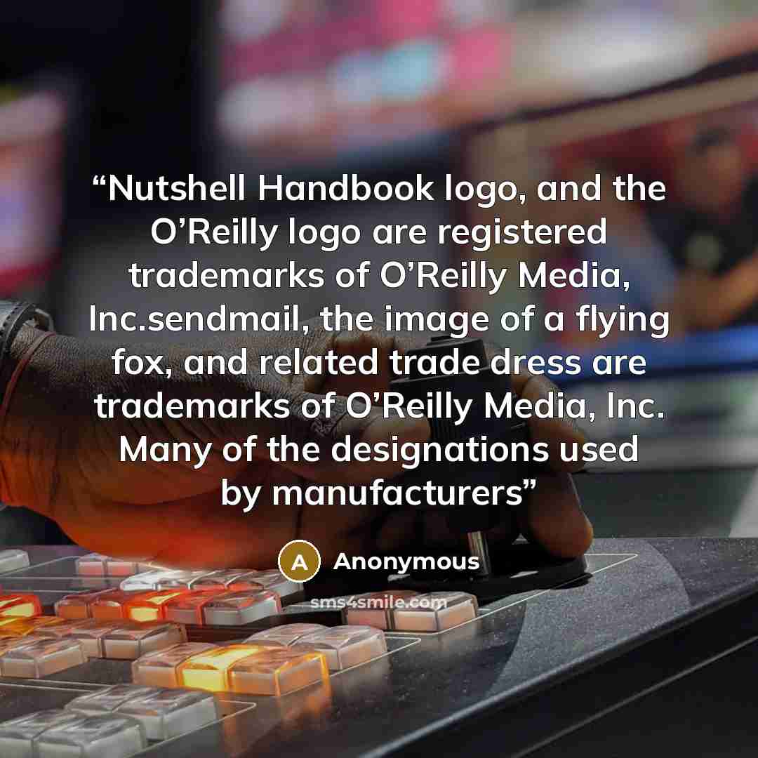 “Nutshell Handbook logo, and the O’Reilly logo are registered trademarks of O’Reilly Media, Inc.sendmail, the image of a flying fox, and related trade dress are trademarks of O’Reilly Media, Inc. Many of the designations used by manufacturers” quote by Anonymous