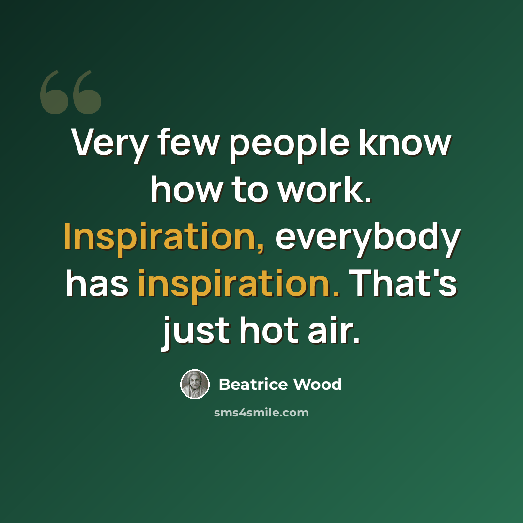 “Very few people know how to work. Inspiration, everybody has inspiration. That's just hot air.” quote by Beatrice Wood