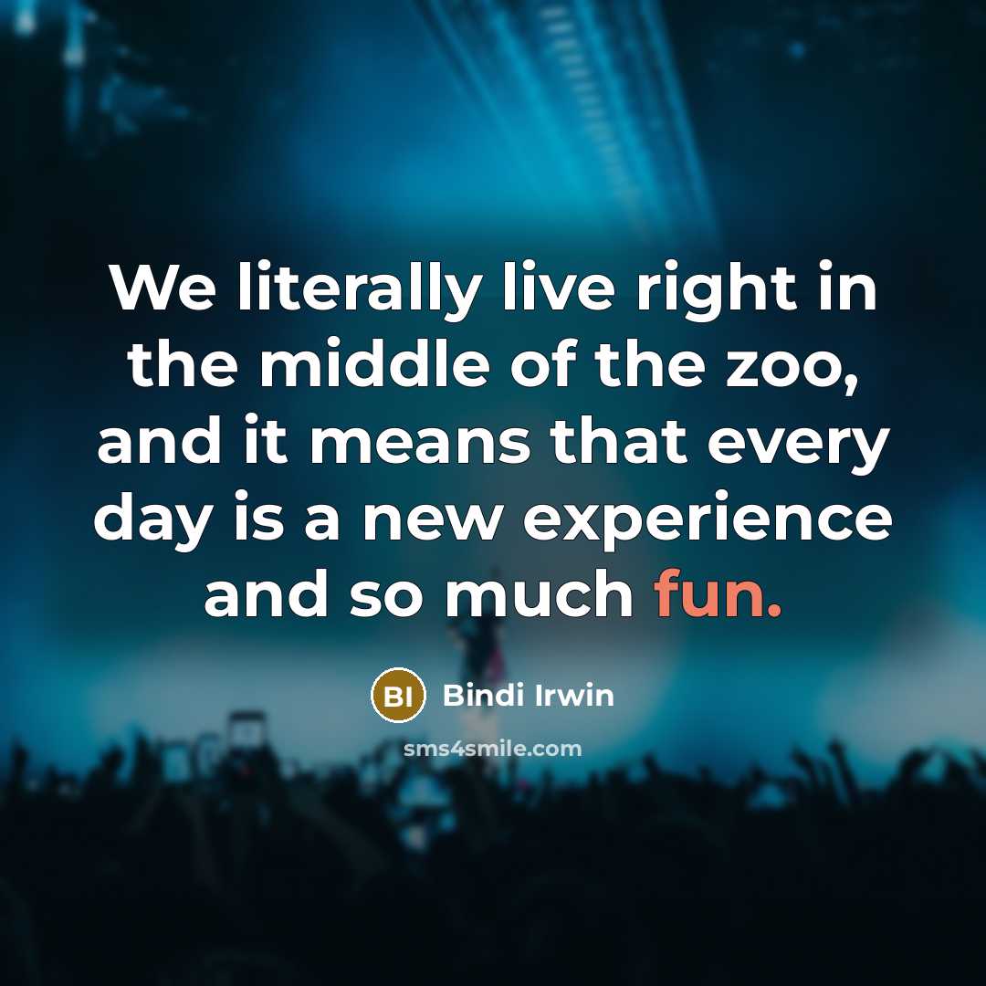 “We literally live right in the middle of the zoo, and it means that every day is a new experience and so much fun.” quote by Bindi Irwin