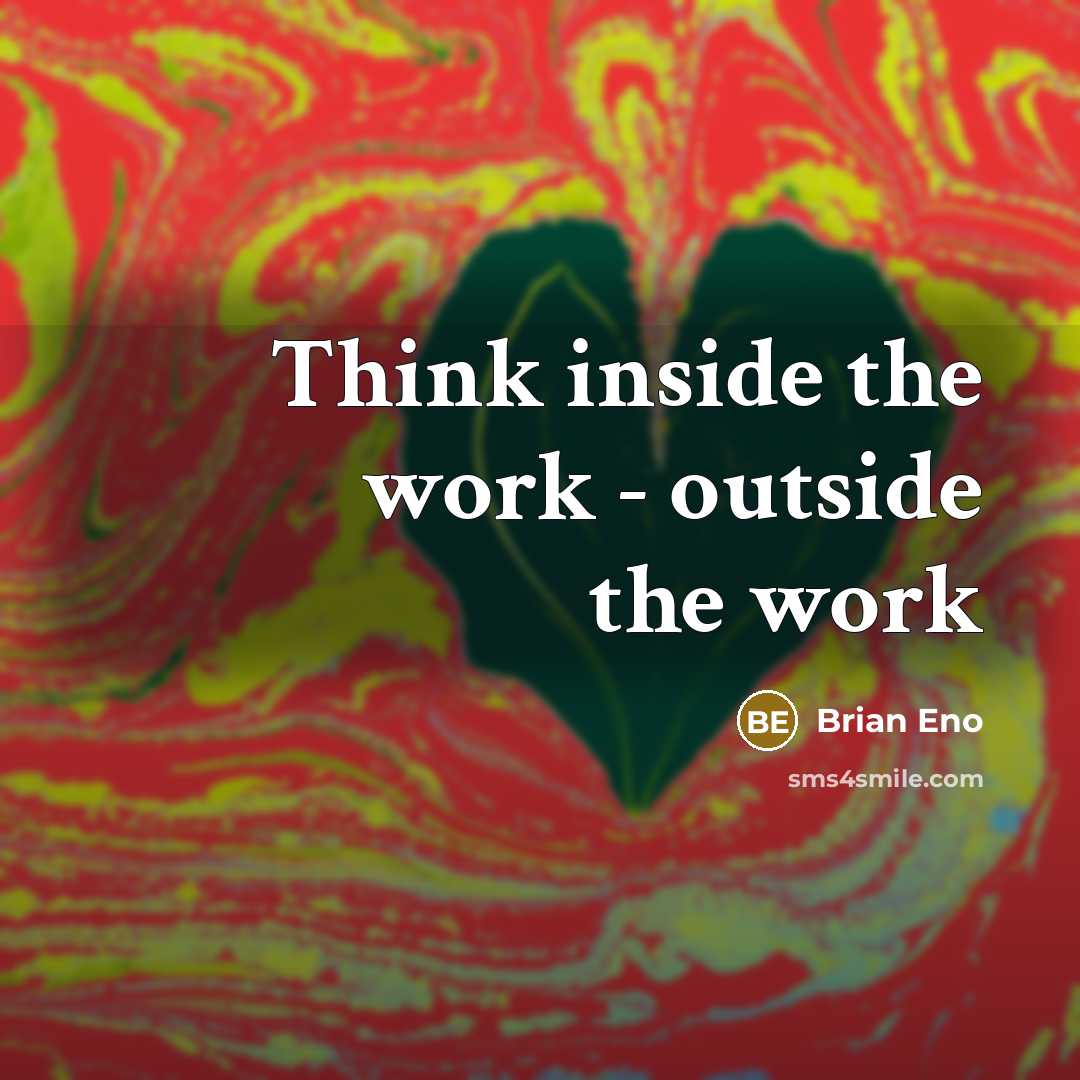 “Think inside the work - outside the work” quote by Brian Eno