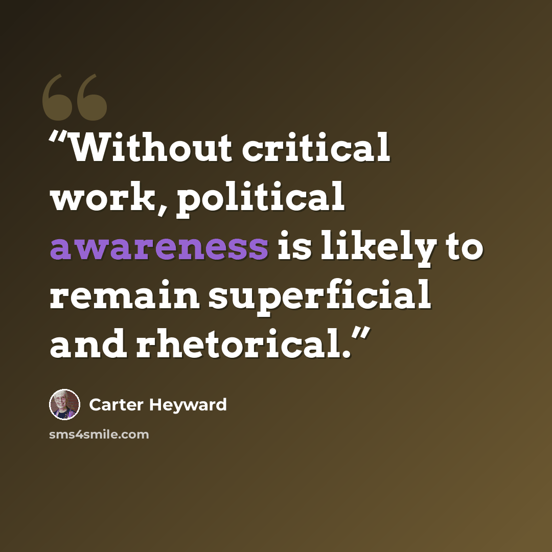 “Without critical work, political awareness is likely to remain superficial and rhetorical.” quote by Carter Heyward