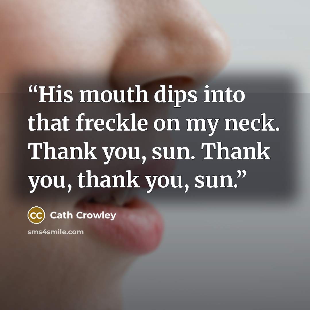 “His mouth dips into that freckle on my neck. Thank you, sun. Thank you, thank you, sun.” quote by Cath Crowley