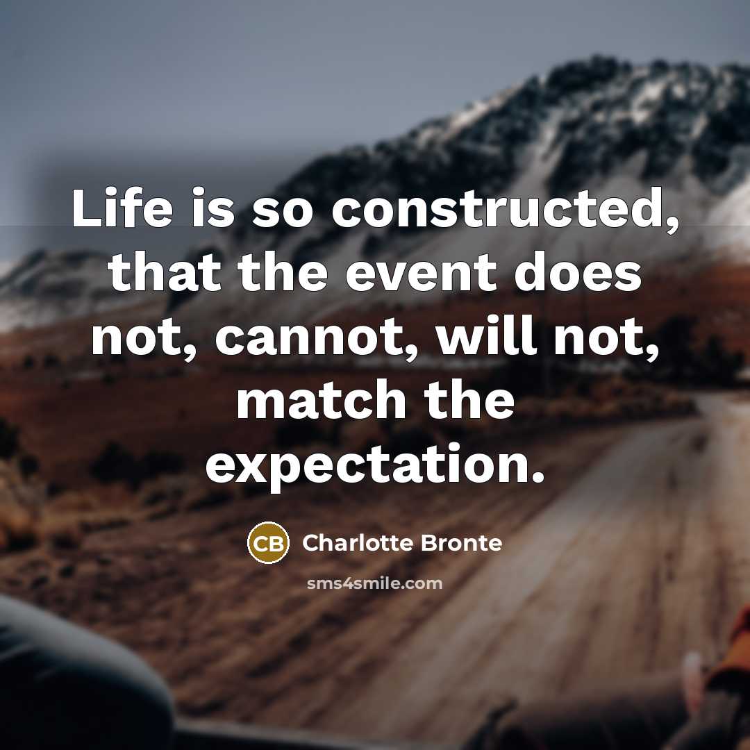 “Life is so constructed, that the event does not, cannot, will not, match the expectation.” quote by Charlotte Bronte