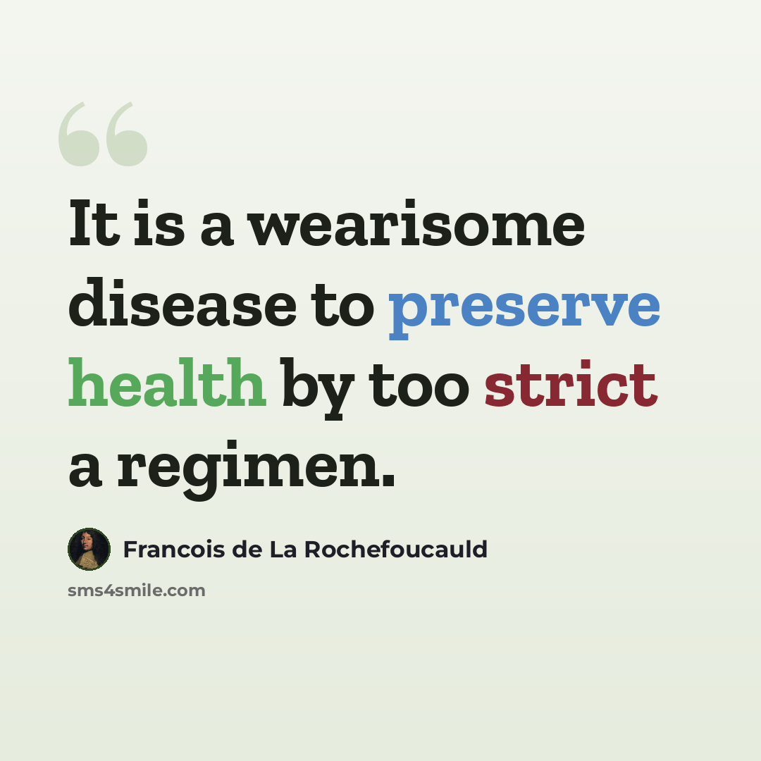 “It is a wearisome disease to preserve health by too strict a regimen.” quote by Francois de La Rochefoucauld