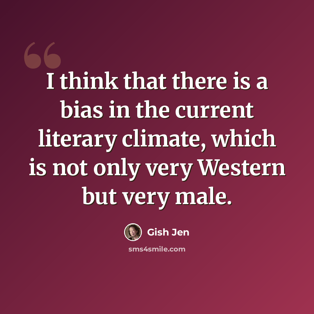 “I think that there is a bias in the current literary climate, which is not only very Western but very male.” quote by Gish Jen