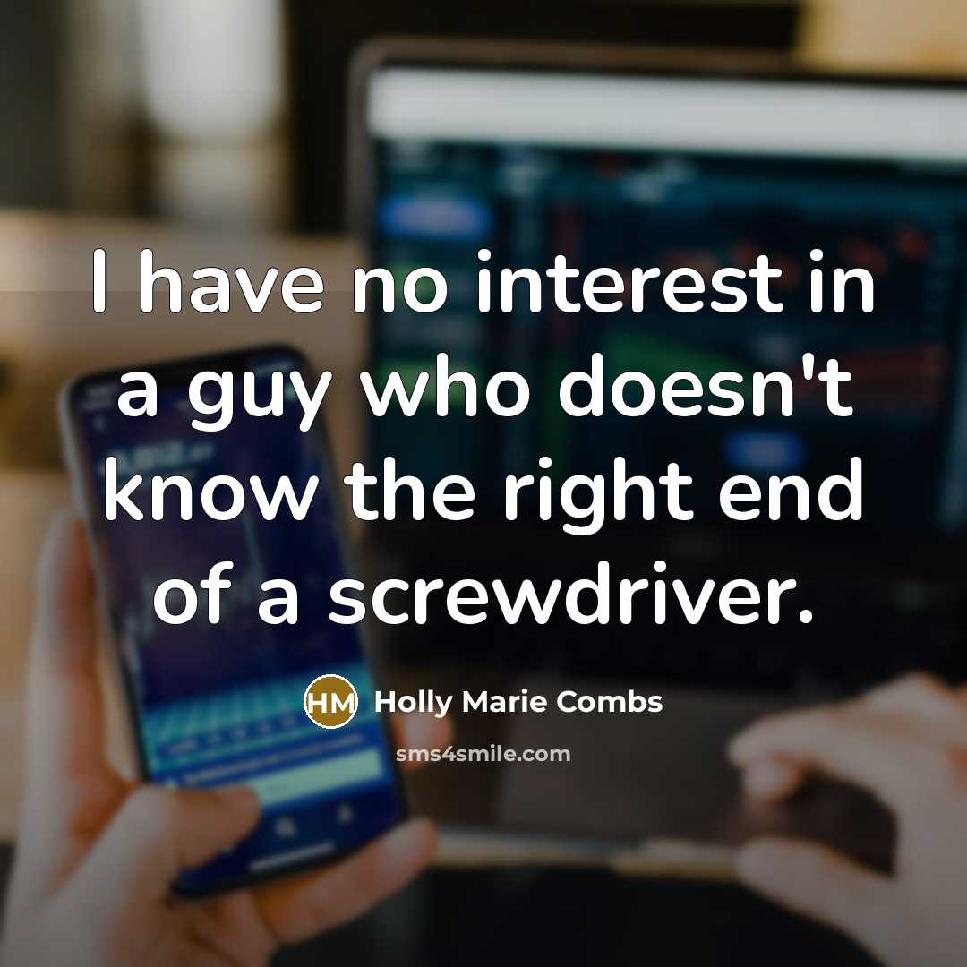 “I have no interest in a guy who doesn't know the right end of a screwdriver.” quote by Holly Marie Combs