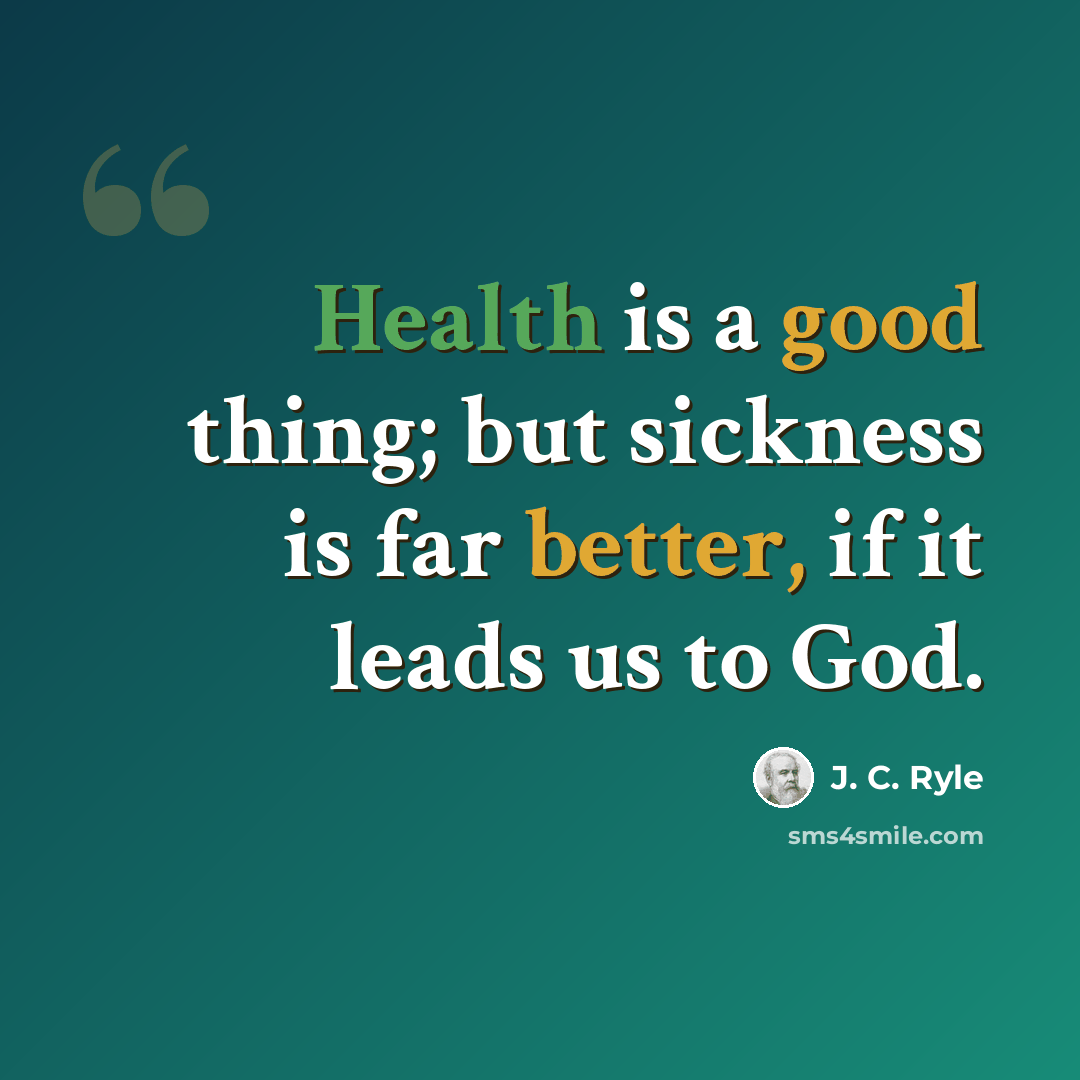“Health is a good thing; but sickness is far better, if it leads us to God.” quote by J. C. Ryle