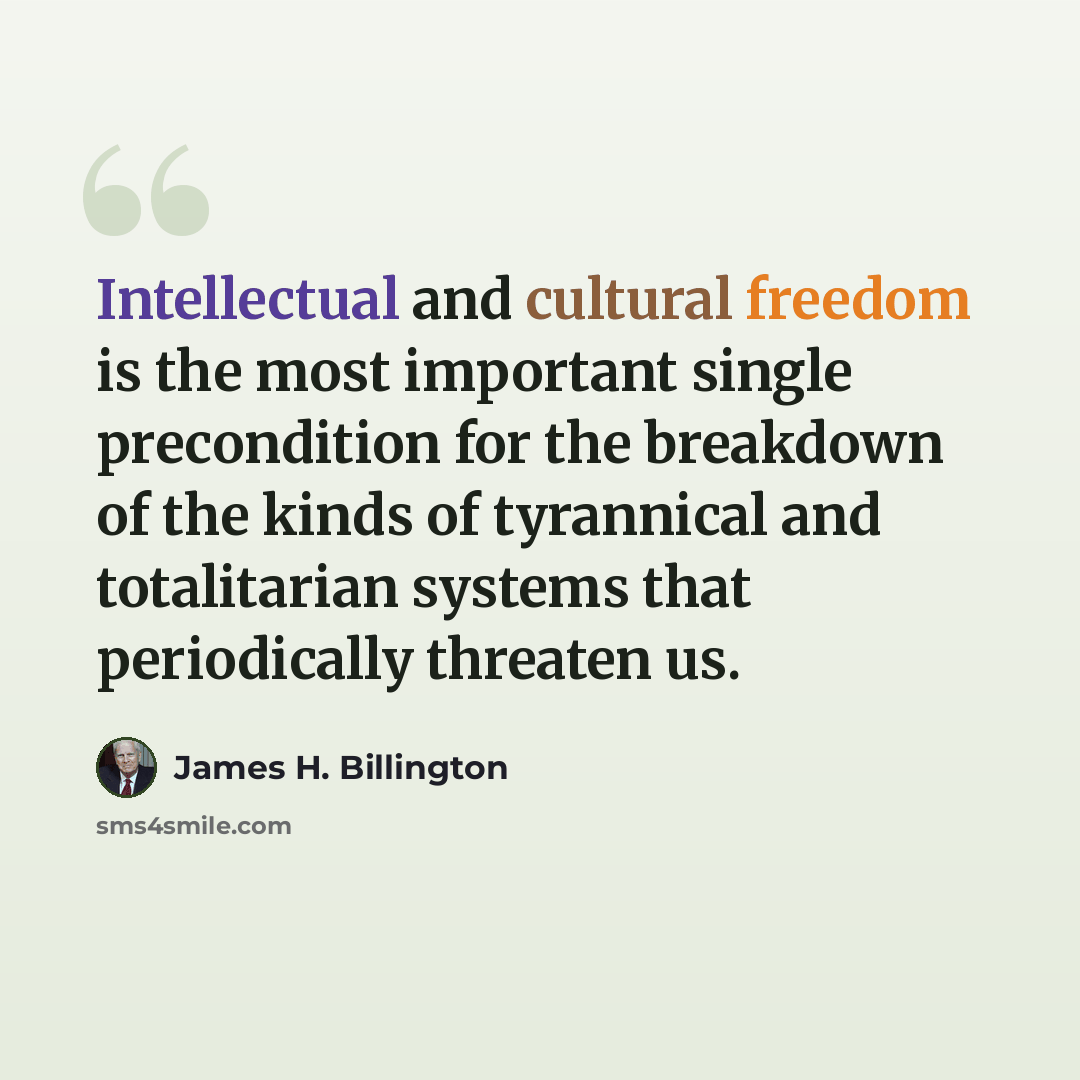“Intellectual and cultural freedom is the most important single precondition for the breakdown of the kinds of tyrannical and totalitarian systems that periodically threaten us.” quote by James H. Billington