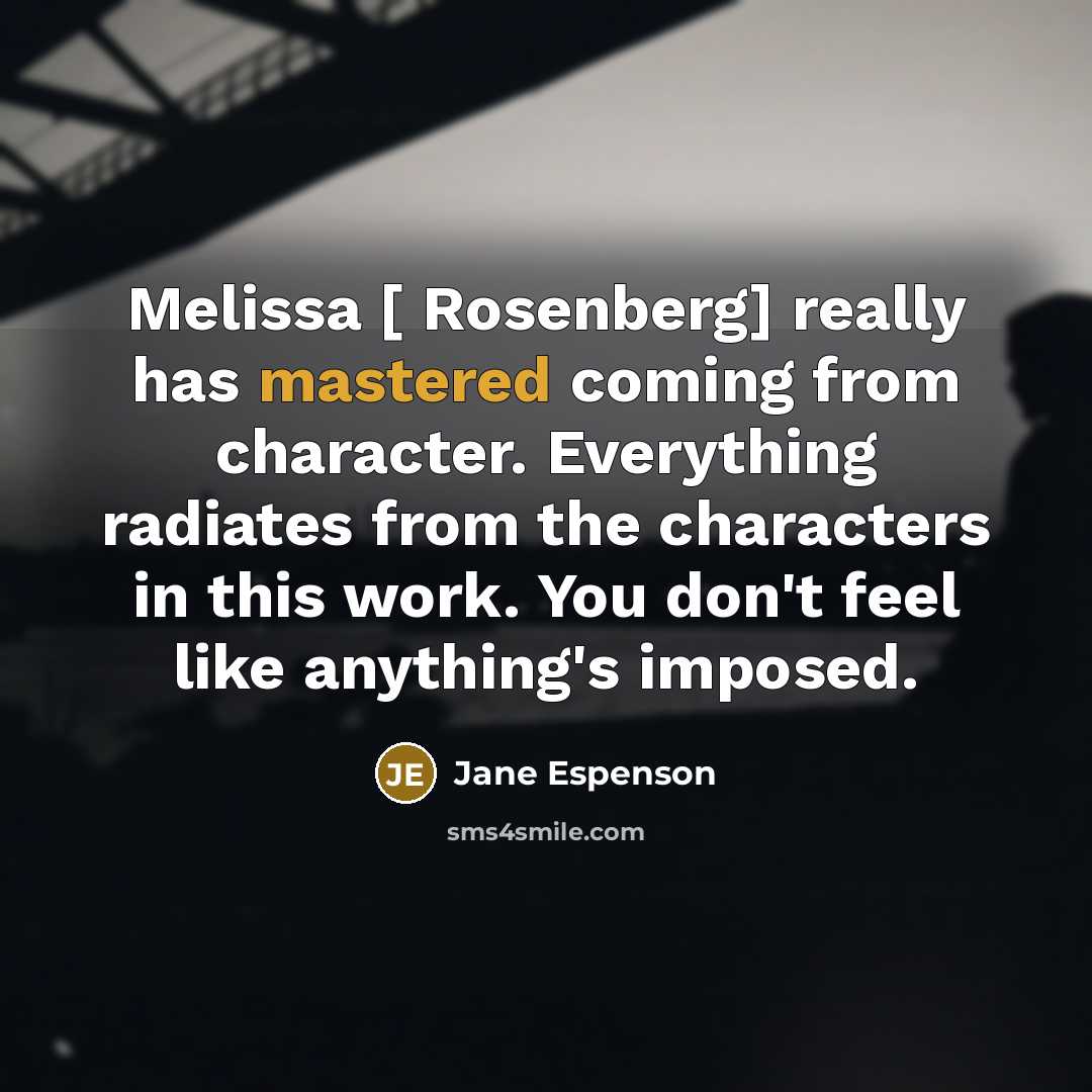 “Melissa [ Rosenberg] really has mastered coming from character. Everything radiates from the characters in this work. You don't feel like anything's imposed.” quote by Jane Espenson
