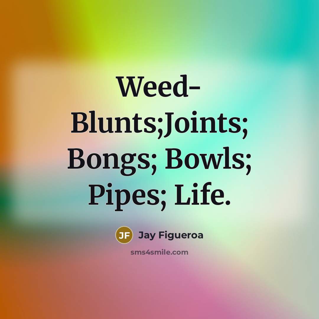 “Weed- Blunts;Joints; Bongs; Bowls; Pipes; Life.” quote by Jay Figueroa