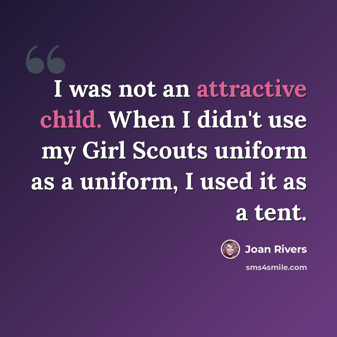 “I was not an attractive child. When I didn't use my Girl Scouts uniform as a uniform, I used it as a tent.” quote by Joan Rivers