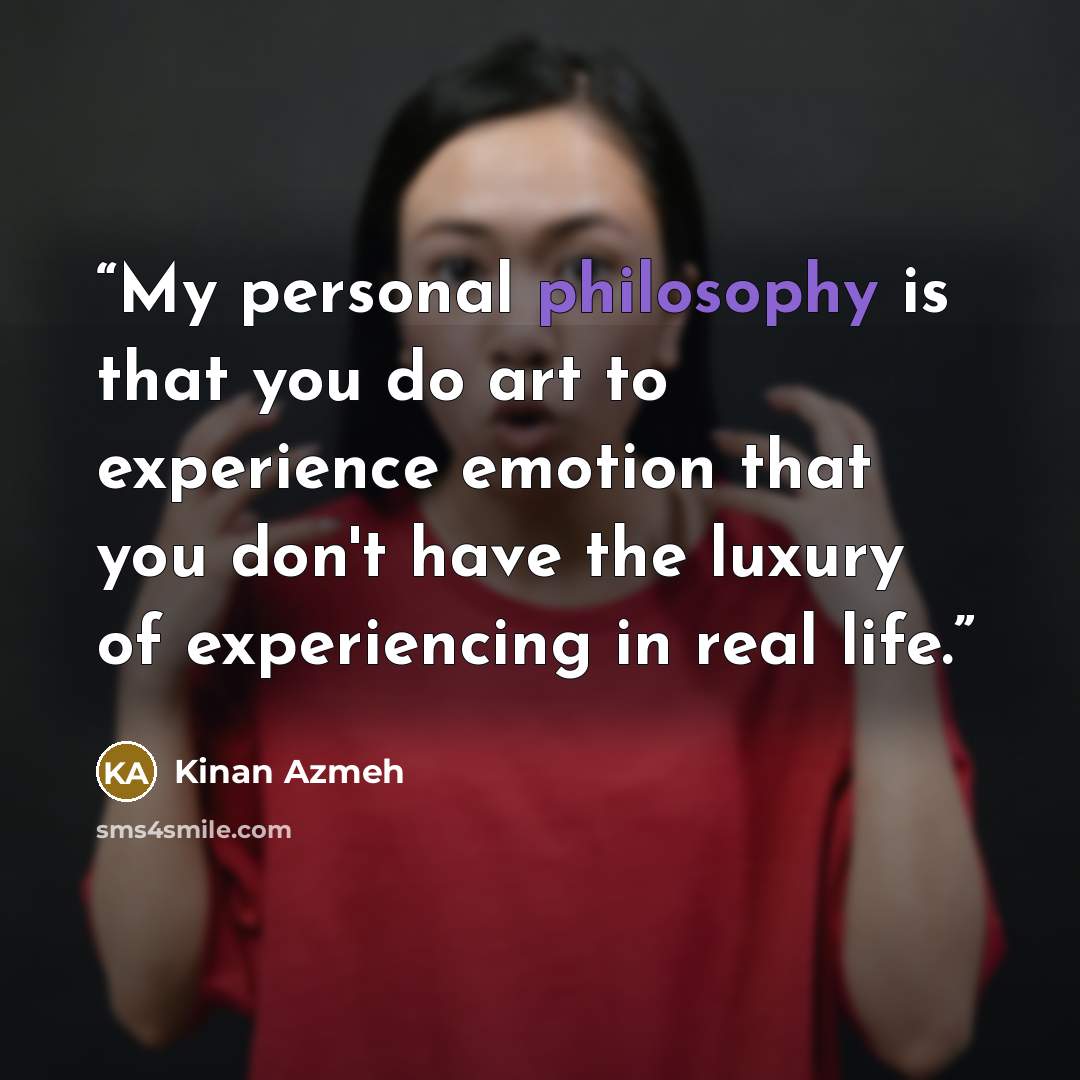 “My personal philosophy is that you do art to experience emotion that you don't have the luxury of experiencing in real life.” quote by Kinan Azmeh